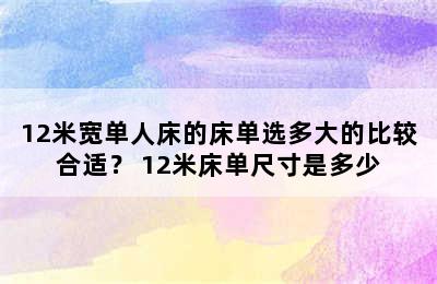 12米宽单人床的床单选多大的比较合适？ 12米床单尺寸是多少